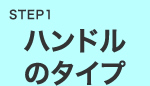 STEP1ハンドルのタイプ
